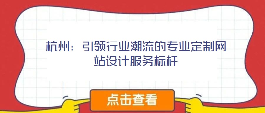 杭州：引領行業(yè)潮流的專業(yè)定制網(wǎng)站設計服務標桿