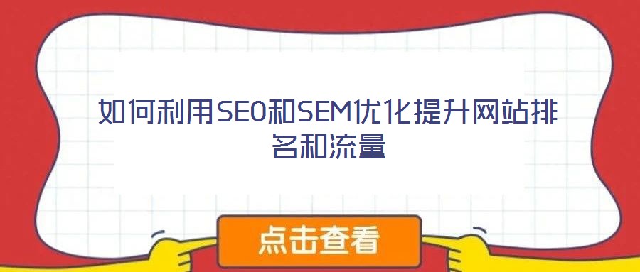 如何利用SEO和SEM優(yōu)化提升網(wǎng)站排名和流量