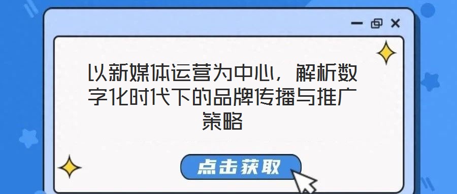 以新媒體運(yùn)營(yíng)為中心，解析數(shù)字化時(shí)代下的品牌傳播與推廣策略