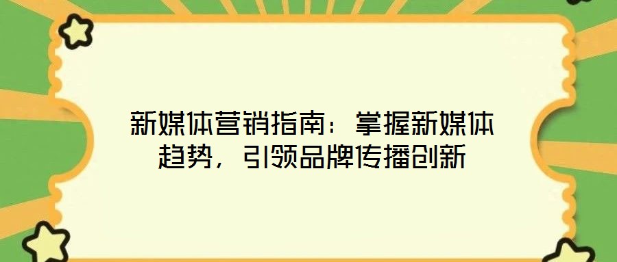 新媒體營(yíng)銷指南：掌握新媒體趨勢(shì)，引領(lǐng)品牌傳播創(chuàng)新