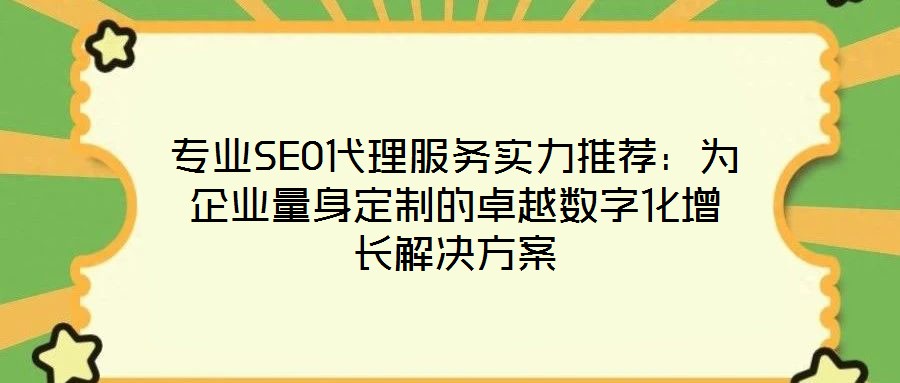 專業(yè)SEO代理服務(wù)實(shí)力推薦：為企業(yè)量身定制的卓越數(shù)字化增長(zhǎng)解決方案
