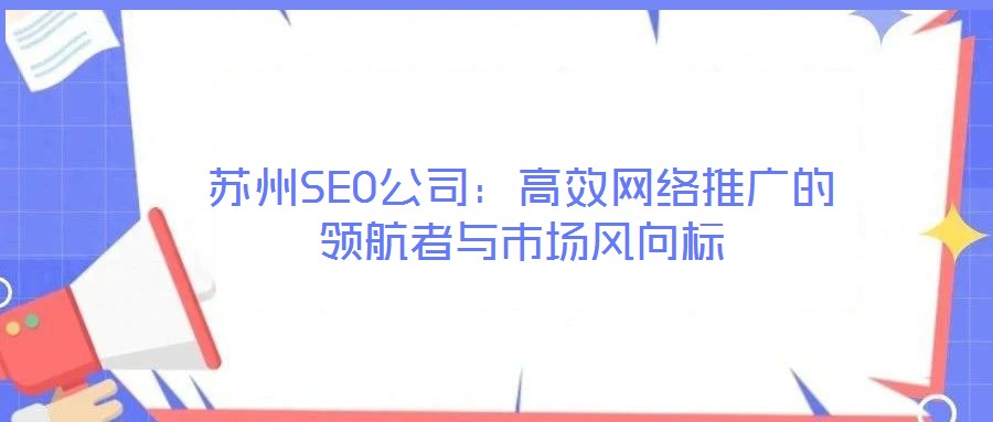 蘇州SEO公司：高效網(wǎng)絡(luò)推廣的領(lǐng)航者與市場風(fēng)向標(biāo)