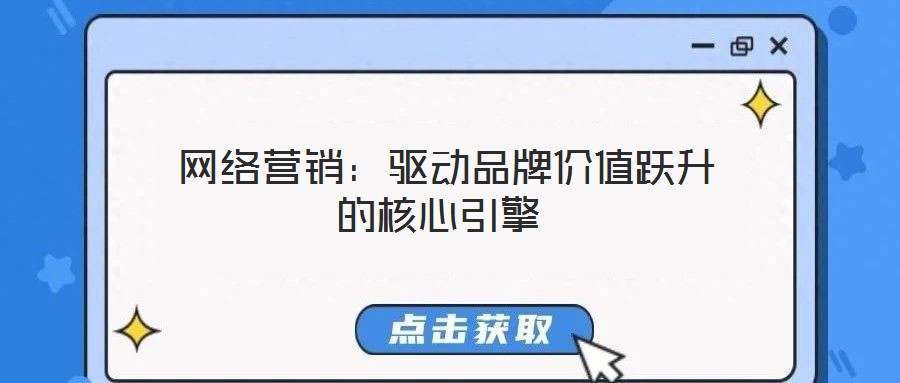  網(wǎng)絡(luò)營銷：驅(qū)動品牌價值躍升的核心引擎