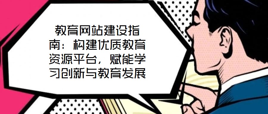 教育網(wǎng)站建設(shè)指南：構(gòu)建優(yōu)質(zhì)教育資源平臺，賦能學(xué)習(xí)創(chuàng)新與教育發(fā)展