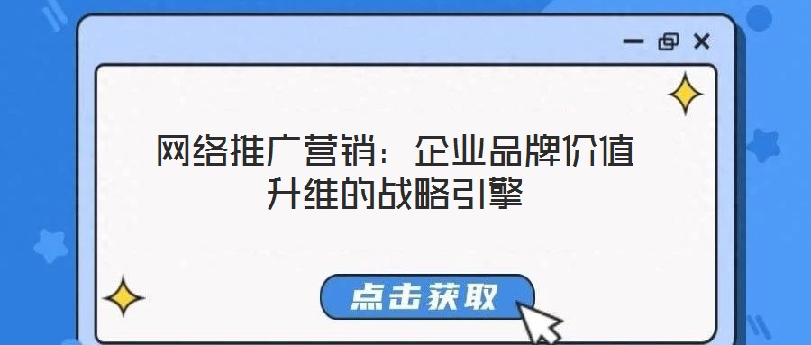 網(wǎng)絡(luò)推廣營銷：企業(yè)品牌價(jià)值升維的戰(zhàn)略引擎