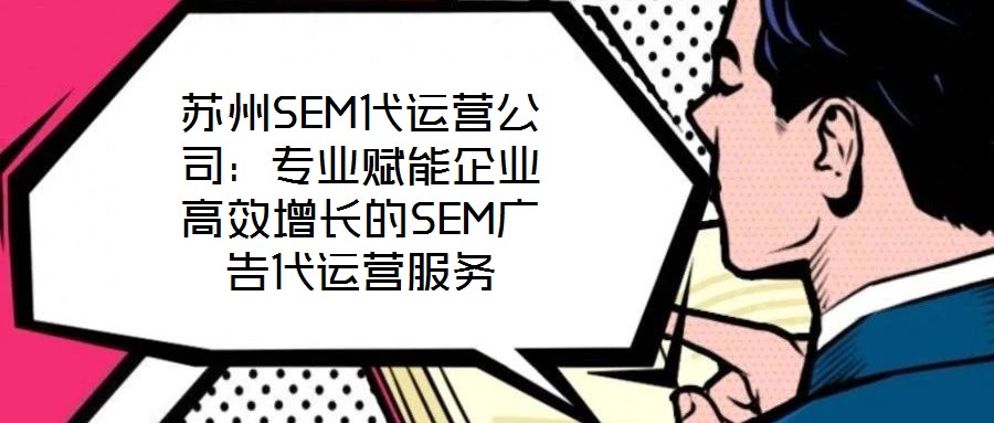 蘇州SEM代運營公司：專業(yè)賦能企業(yè)高效增長的SEM廣告代運營服務(wù)