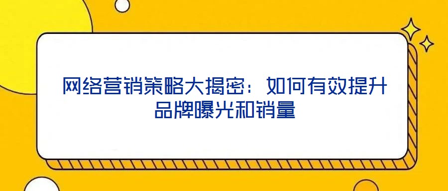 網(wǎng)絡(luò)營(yíng)銷策略大揭密：如何有效提升品牌曝光和銷量