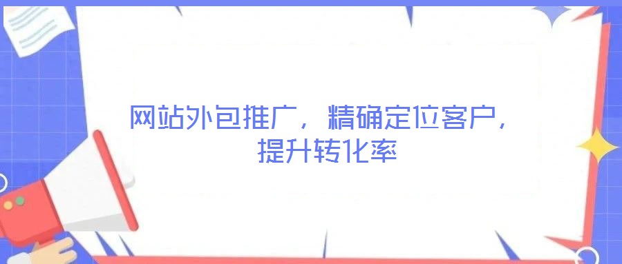 網(wǎng)站外包推廣，精確定位客戶(hù)，提升轉(zhuǎn)化率