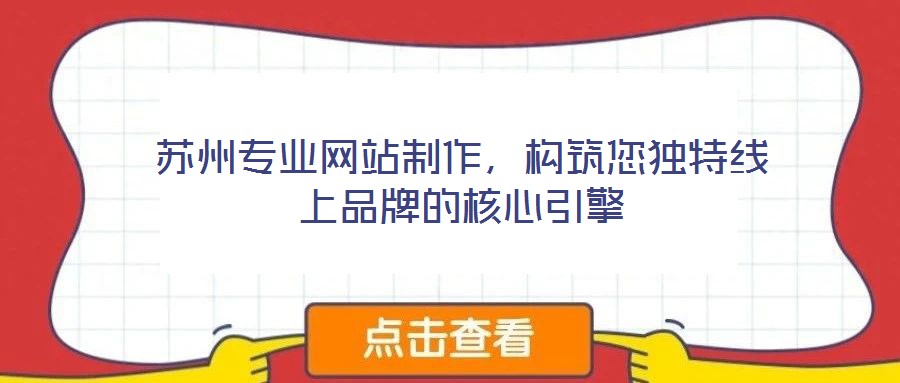蘇州專業(yè)網(wǎng)站制作，構(gòu)筑您獨(dú)特線上品牌的核心引擎