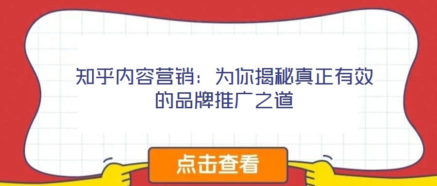 知乎內(nèi)容營銷：為你揭秘真正有效的品牌推廣之道