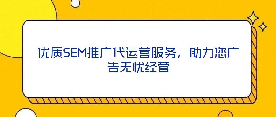 優(yōu)質(zhì)SEM推廣代運(yùn)營(yíng)服務(wù)，助力您廣告無(wú)憂經(jīng)營(yíng)