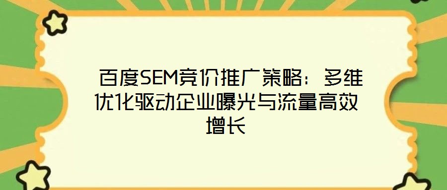  百度SEM競價(jià)推廣策略：多維優(yōu)化驅(qū)動(dòng)企業(yè)曝光與流量高效增長