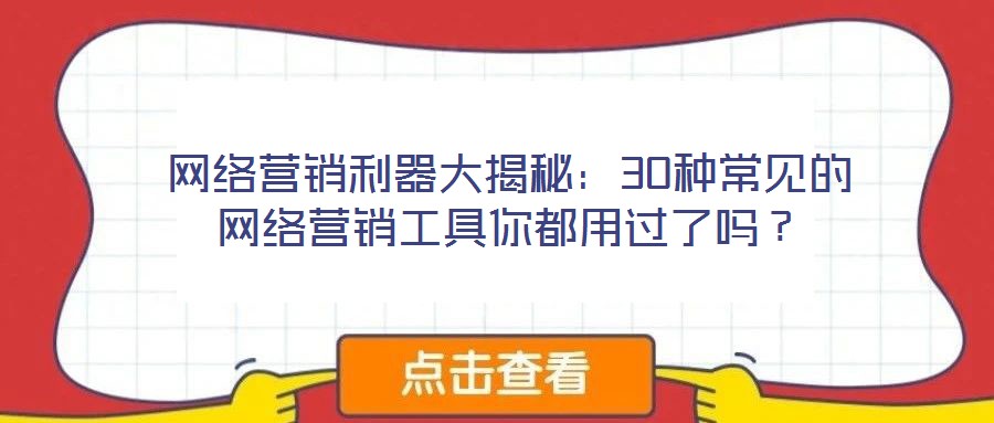 網(wǎng)絡(luò)營(yíng)銷利器大揭秘：30種常見(jiàn)的網(wǎng)絡(luò)營(yíng)銷工具你都用過(guò)了嗎？