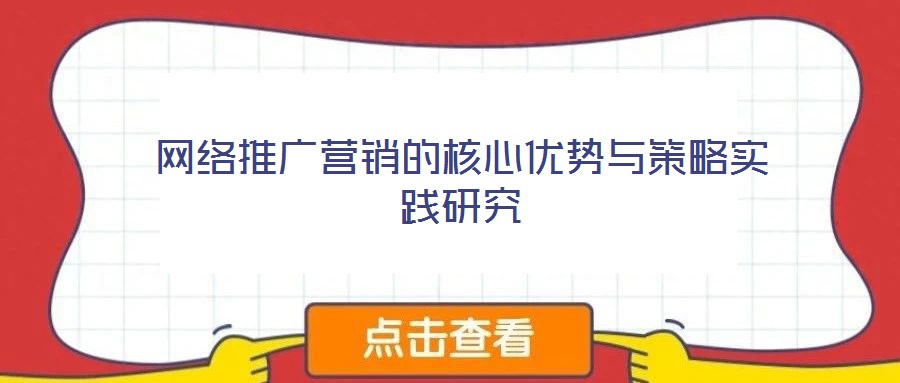 網(wǎng)絡(luò)推廣營銷的核心優(yōu)勢與策略實踐研究