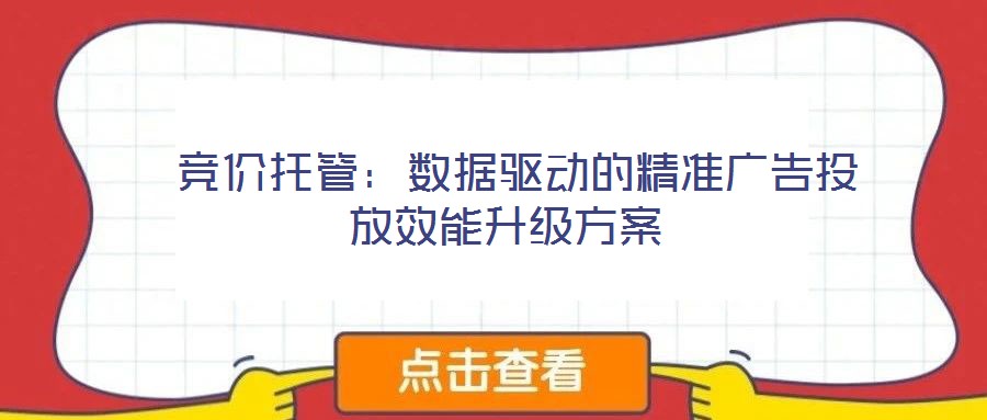  競價托管：數(shù)據(jù)驅(qū)動的精準(zhǔn)廣告投放效能升級方案