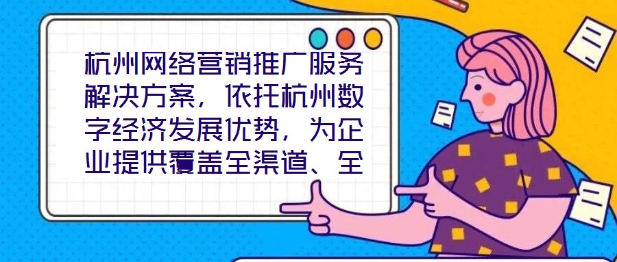 杭州網(wǎng)絡營銷推廣服務解決方案，依托杭州數(shù)字經(jīng)濟發(fā)展優(yōu)勢，為企業(yè)提供覆蓋全渠道、全周期的整合營銷服務，通過技術驅動與策略創(chuàng)新，助力客戶在激烈的市場競爭中實現(xiàn)品牌價