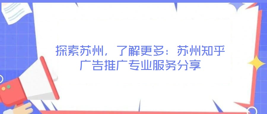 探索蘇州，了解更多：蘇州知乎廣告推廣專業(yè)服務分享