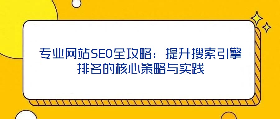 專業(yè)網(wǎng)站SEO全攻略：提升搜索引擎排名的核心策略與實(shí)踐