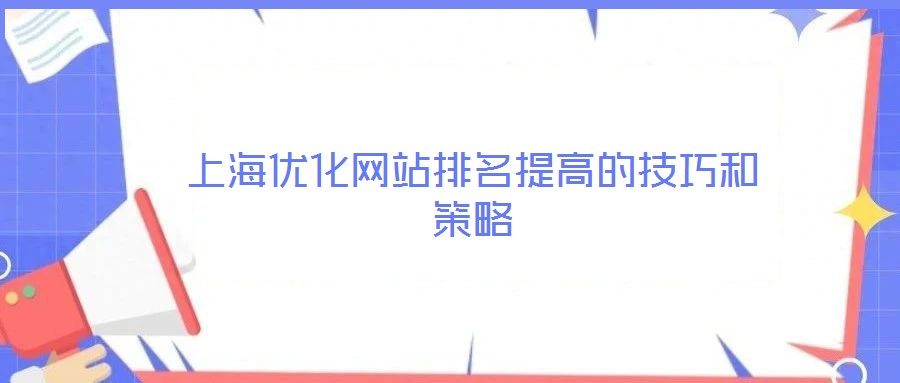 上海優(yōu)化網(wǎng)站排名提高的技巧和策略