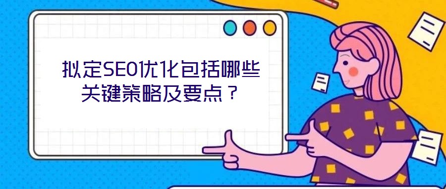擬定SEO優(yōu)化包括哪些關(guān)鍵策略及要點(diǎn)？