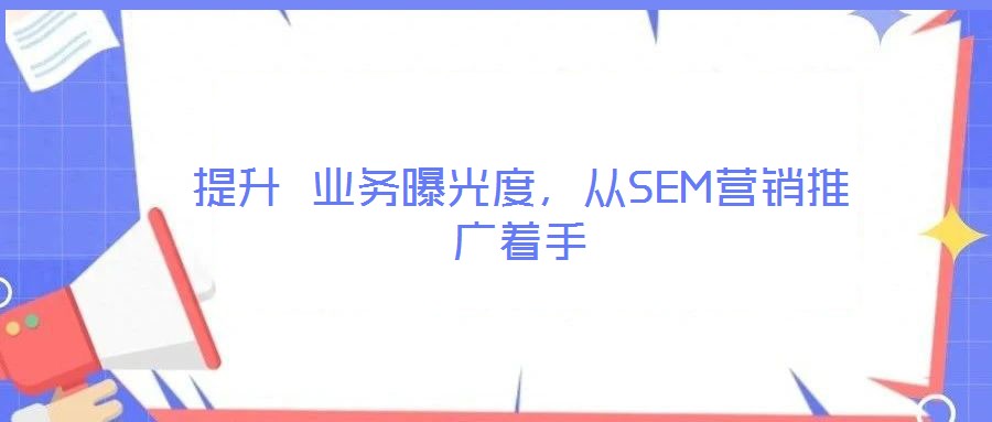 提升 業(yè)務(wù)曝光度，從SEM營銷推廣著手