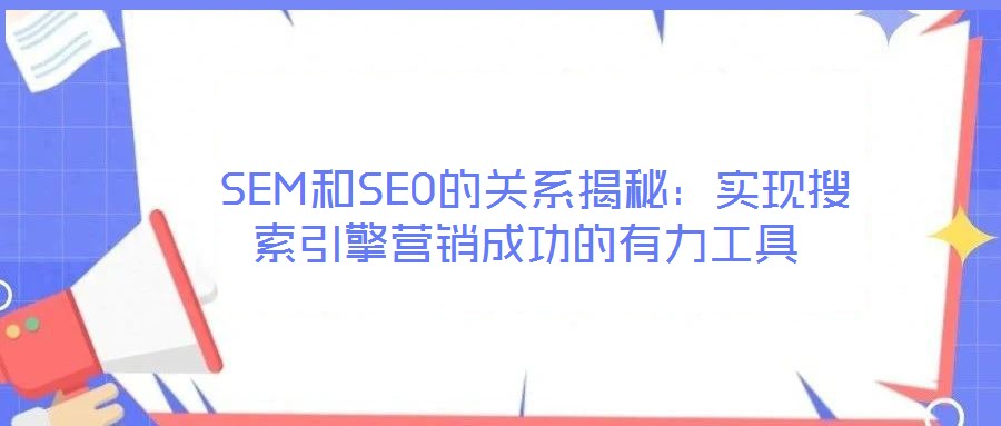  SEM和SEO的關(guān)系揭秘：實(shí)現(xiàn)搜索引擎營(yíng)銷成功的有力工具