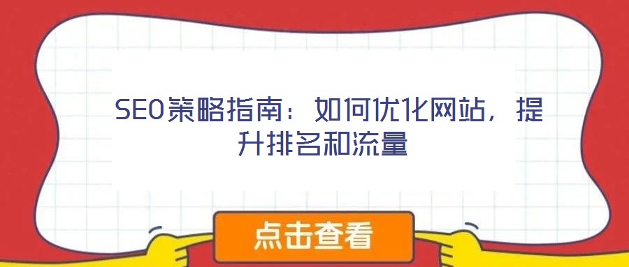  SEO策略指南：如何優(yōu)化網(wǎng)站，提升排名和流量