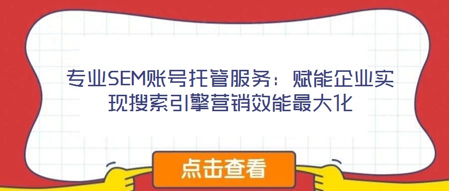 專業(yè)SEM賬號(hào)托管服務(wù):賦能企業(yè)實(shí)現(xiàn)搜索引擎營銷效能最大化