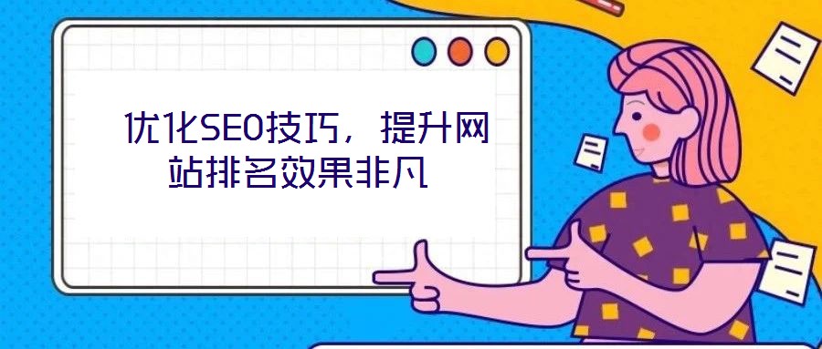  優(yōu)化SEO技巧，提升網(wǎng)站排名效果非凡