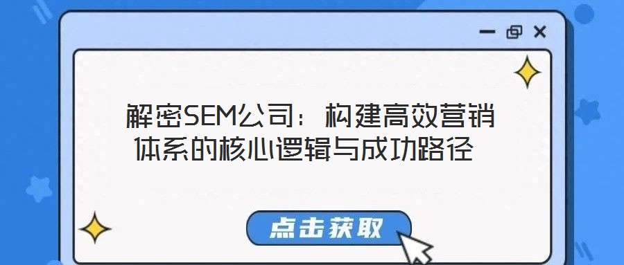  解密SEM公司：構(gòu)建高效營銷體系的核心邏輯與成功路徑