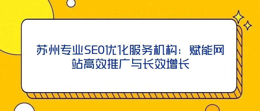 蘇州專業(yè)SEO優(yōu)化服務機構(gòu)：賦能網(wǎng)站高效推廣與長效增長