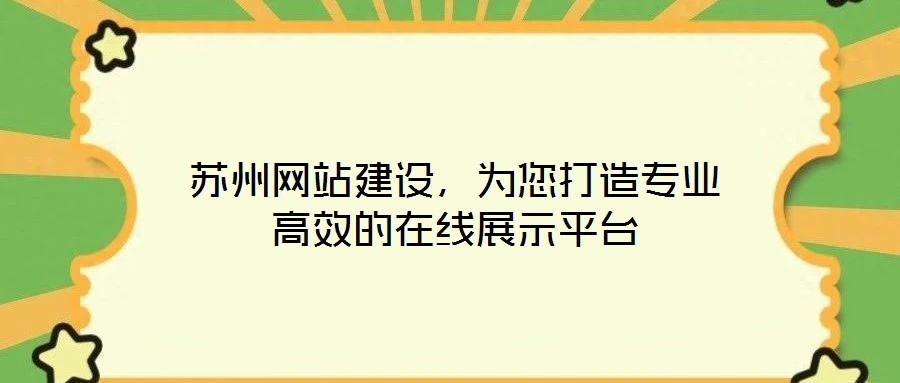 蘇州網(wǎng)站建設(shè)，為您打造專業(yè)高效的在線展示平臺(tái)