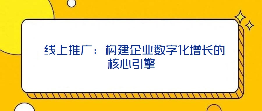  線上推廣：構(gòu)建企業(yè)數(shù)字化增長的核心引擎