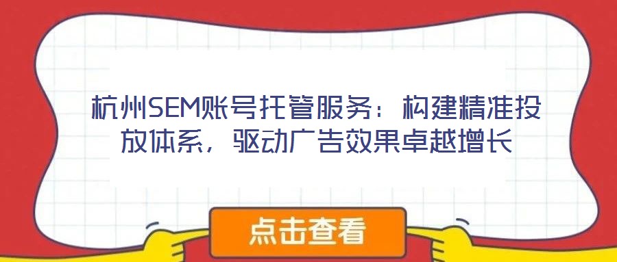 杭州SEM賬號托管服務(wù)：構(gòu)建精準投放體系，驅(qū)動廣告效果卓越增長