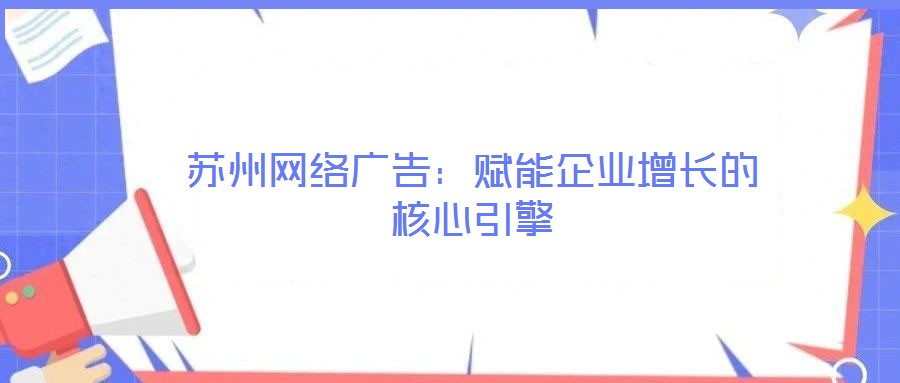 蘇州網(wǎng)絡(luò)廣告：賦能企業(yè)增長的核心引擎
