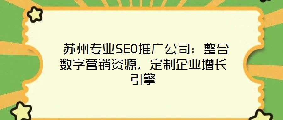  蘇州專業(yè)SEO推廣公司：整合數(shù)字營銷資源，定制企業(yè)增長引擎