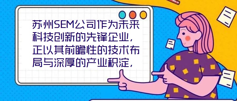 蘇州SEM公司作為未來科技創(chuàng)新的先鋒企業(yè)，正以其前瞻性的技術布局與深厚的產(chǎn)業(yè)積淀，重塑行業(yè)競爭格局。本文將從技術創(chuàng)新、產(chǎn)業(yè)應用、市場前景及企業(yè)文化四大維度，系統(tǒng)