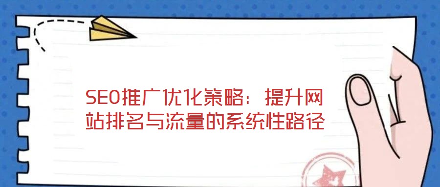 SEO推廣優(yōu)化策略：提升網(wǎng)站排名與流量的系統(tǒng)性路徑