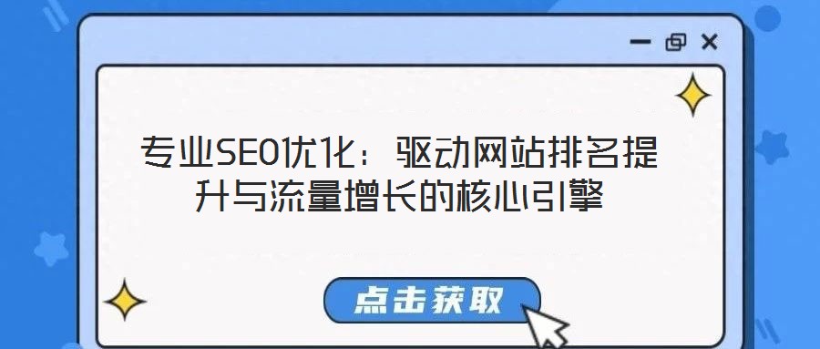 專業(yè)SEO優(yōu)化：驅動網(wǎng)站排名提升與流量增長的核心引擎