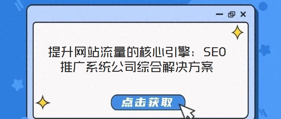 提升網(wǎng)站流量的核心引擎：SEO推廣系統(tǒng)公司綜合解決方案