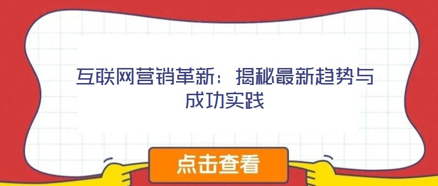 互聯(lián)網(wǎng)營銷革新：揭秘最新趨勢與成功實踐