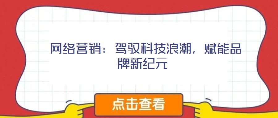  網(wǎng)絡(luò)營銷：駕馭科技浪潮，賦能品牌新紀(jì)元