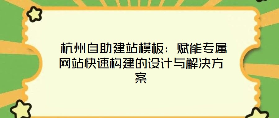  杭州自助建站模板：賦能專屬網(wǎng)站快速構(gòu)建的設(shè)計與解決方案