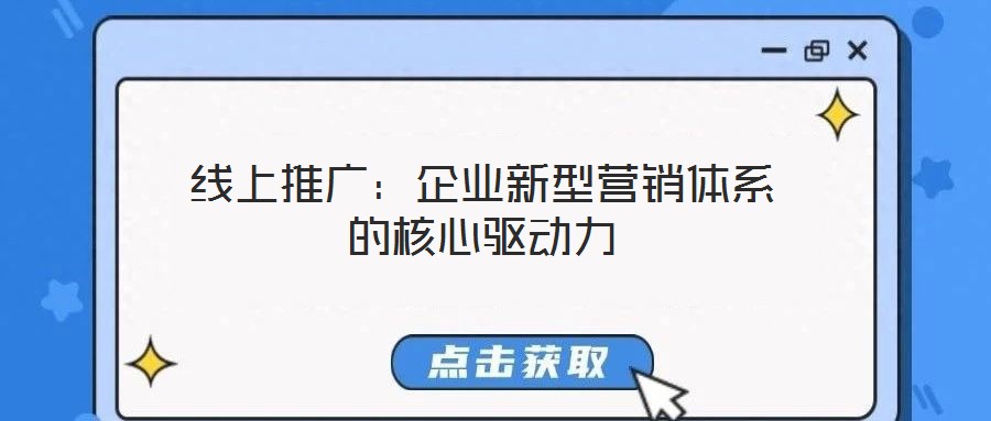 線上推廣：企業(yè)新型營(yíng)銷體系的核心驅(qū)動(dòng)力