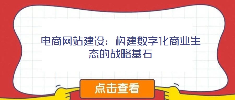 電商網(wǎng)站建設(shè)：構(gòu)建數(shù)字化商業(yè)生態(tài)的戰(zhàn)略基石