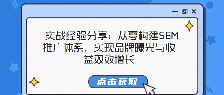  實(shí)戰(zhàn)經(jīng)驗(yàn)分享：從零構(gòu)建SEM推廣體系，實(shí)現(xiàn)品牌曝光與收益雙效增長(zhǎng)