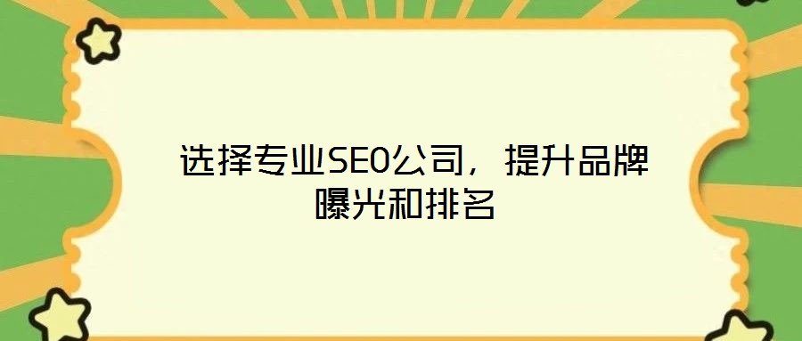  選擇專業(yè)SEO公司，提升品牌曝光和排名
