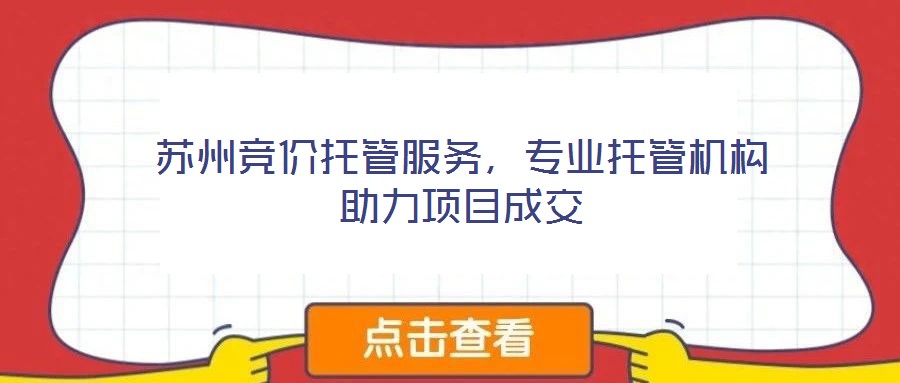 蘇州競價托管服務(wù)，專業(yè)托管機(jī)構(gòu)助力項目成交