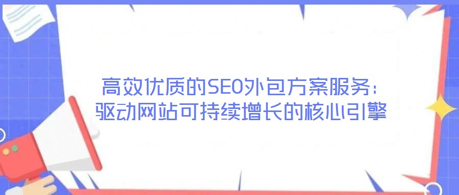  高效優(yōu)質(zhì)的SEO外包方案服務(wù)：驅(qū)動(dòng)網(wǎng)站可持續(xù)增長(zhǎng)的核心引擎