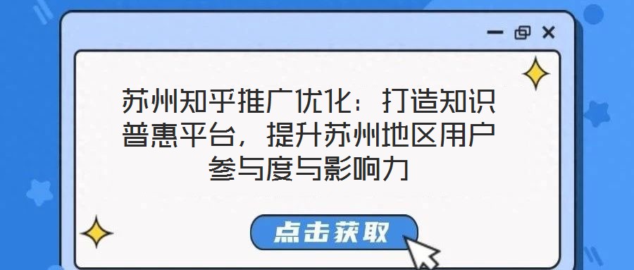 蘇州知乎推廣優(yōu)化：打造知識普惠平臺，提升蘇州地區(qū)用戶參與度與影響力